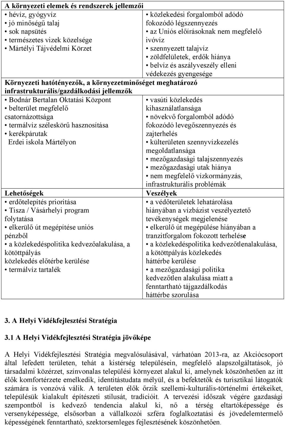 Lehetőségek erdőtelepítés prioritása Tisza / Vásárhelyi program folytatása elkerülő út megépítése uniós pénzből a közlekedéspolitika kedvezőalakulása, a kötöttpályás közlekedés előtérbe kerülése