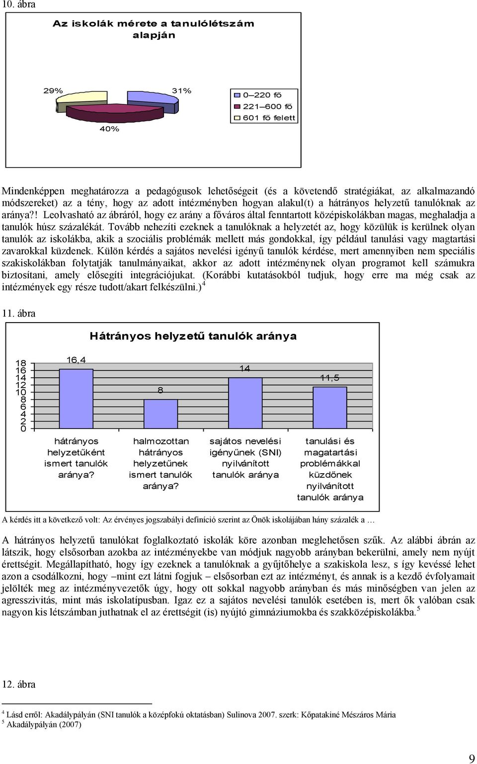 ! Leolvasható az ábráról, hogy ez arány a főváros által fenntartott középiskolákban magas, meghaladja a tanulók húsz százalékát.