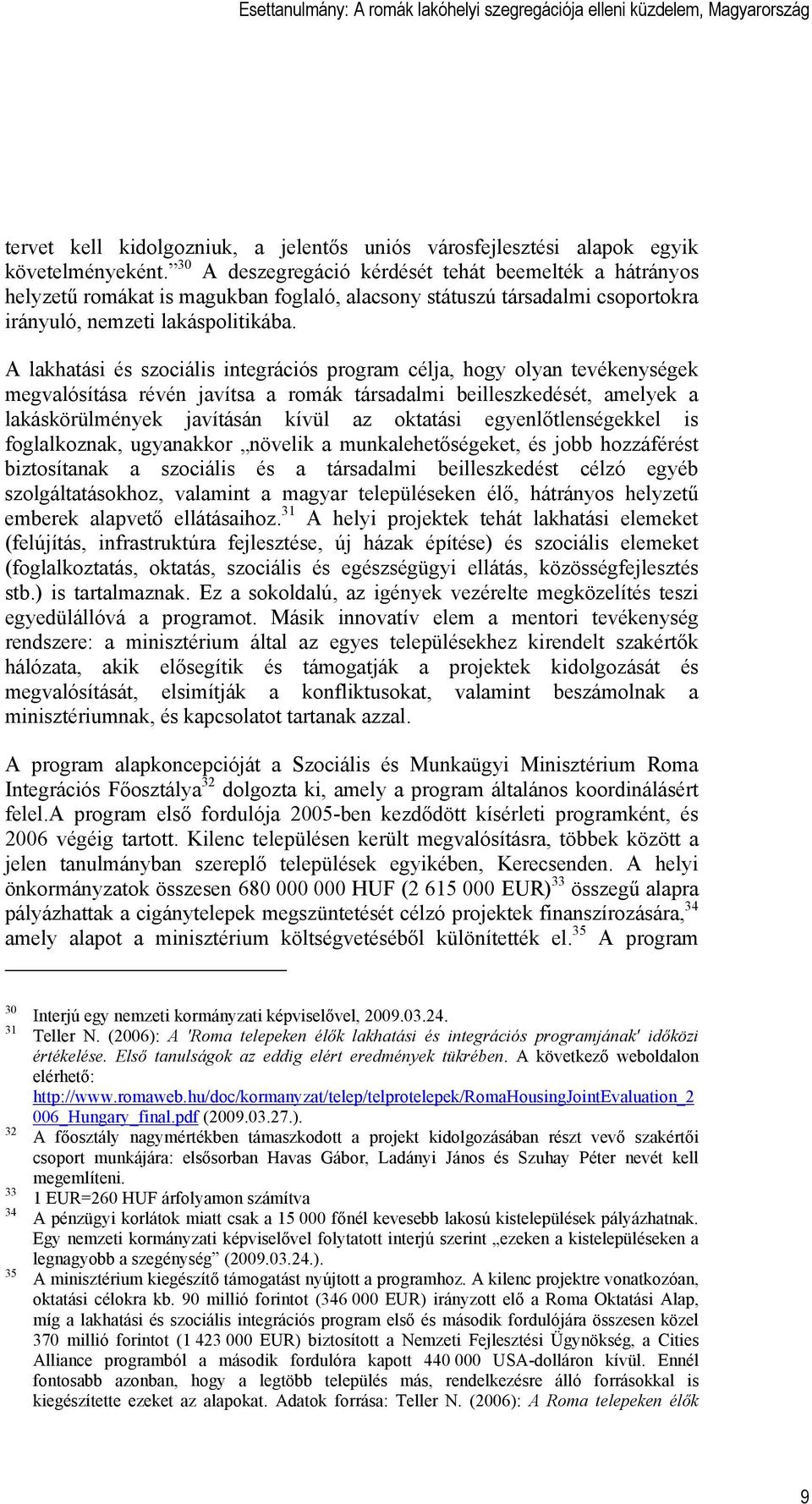 A lakhatási és szociális integrációs program célja, hogy olyan tevékenységek megvalósítása révén javítsa a romák társadalmi beilleszkedését, amelyek a lakáskörülmények javításán kívül az oktatási