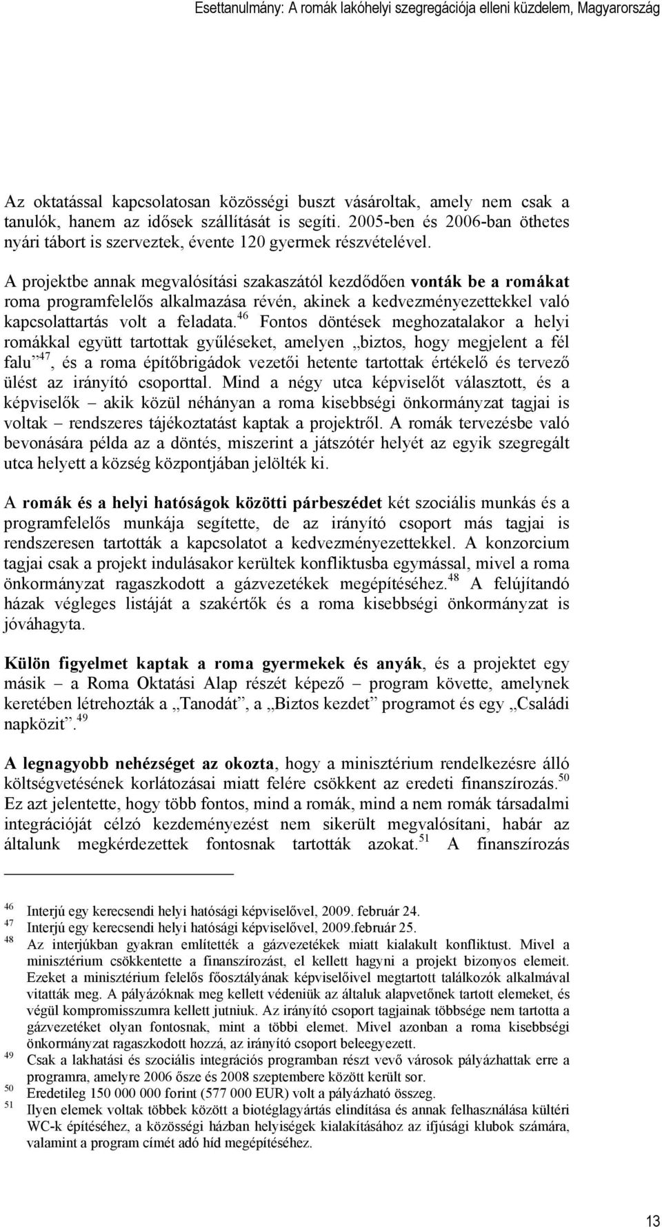 A projektbe annak megvalósítási szakaszától kezdődően vonták be a romákat roma programfelelős alkalmazása révén, akinek a kedvezményezettekkel való kapcsolattartás volt a feladata.