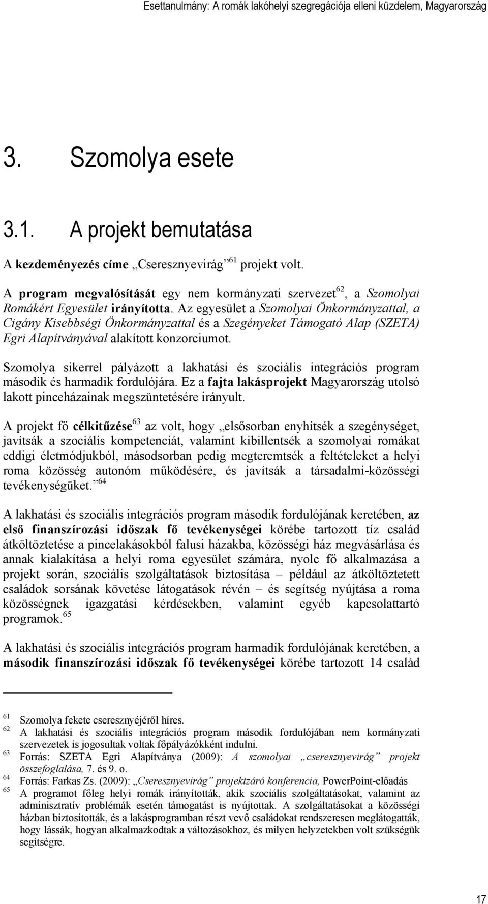 Szomolya sikerrel pályázott a lakhatási és szociális integrációs program második és harmadik fordulójára. Ez a fajta lakásprojekt Magyarország utolsó lakott pinceházainak megszüntetésére irányult.