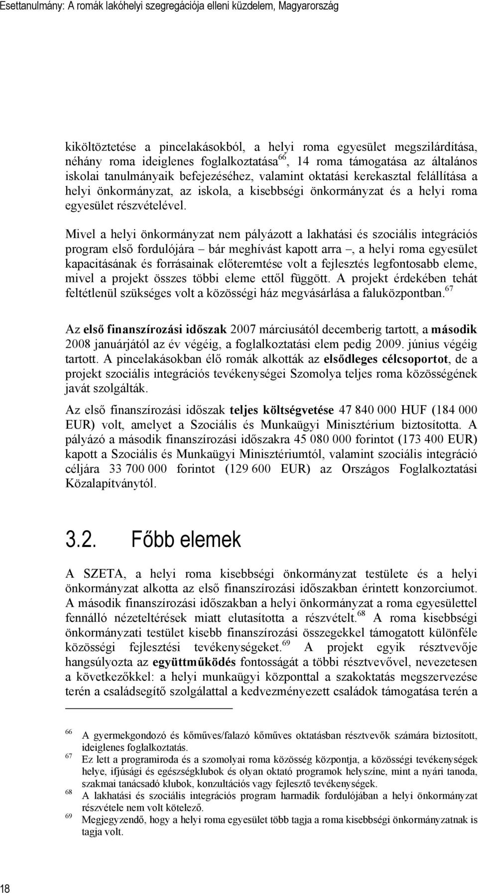 Mivel a helyi önkormányzat nem pályázott a lakhatási és szociális integrációs program első fordulójára bár meghívást kapott arra, a helyi roma egyesület kapacitásának és forrásainak előteremtése volt