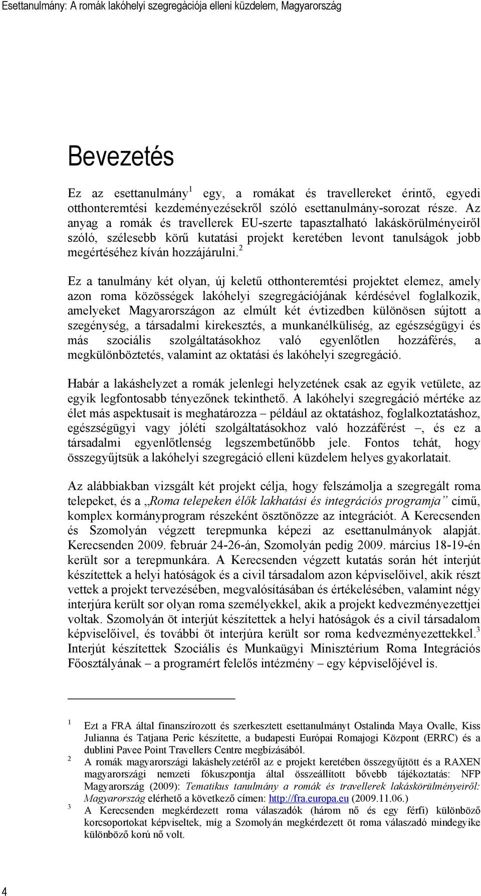 2 Ez a tanulmány két olyan, új keletű otthonteremtési projektet elemez, amely azon roma közösségek lakóhelyi szegregációjának kérdésével foglalkozik, amelyeket Magyarországon az elmúlt két évtizedben