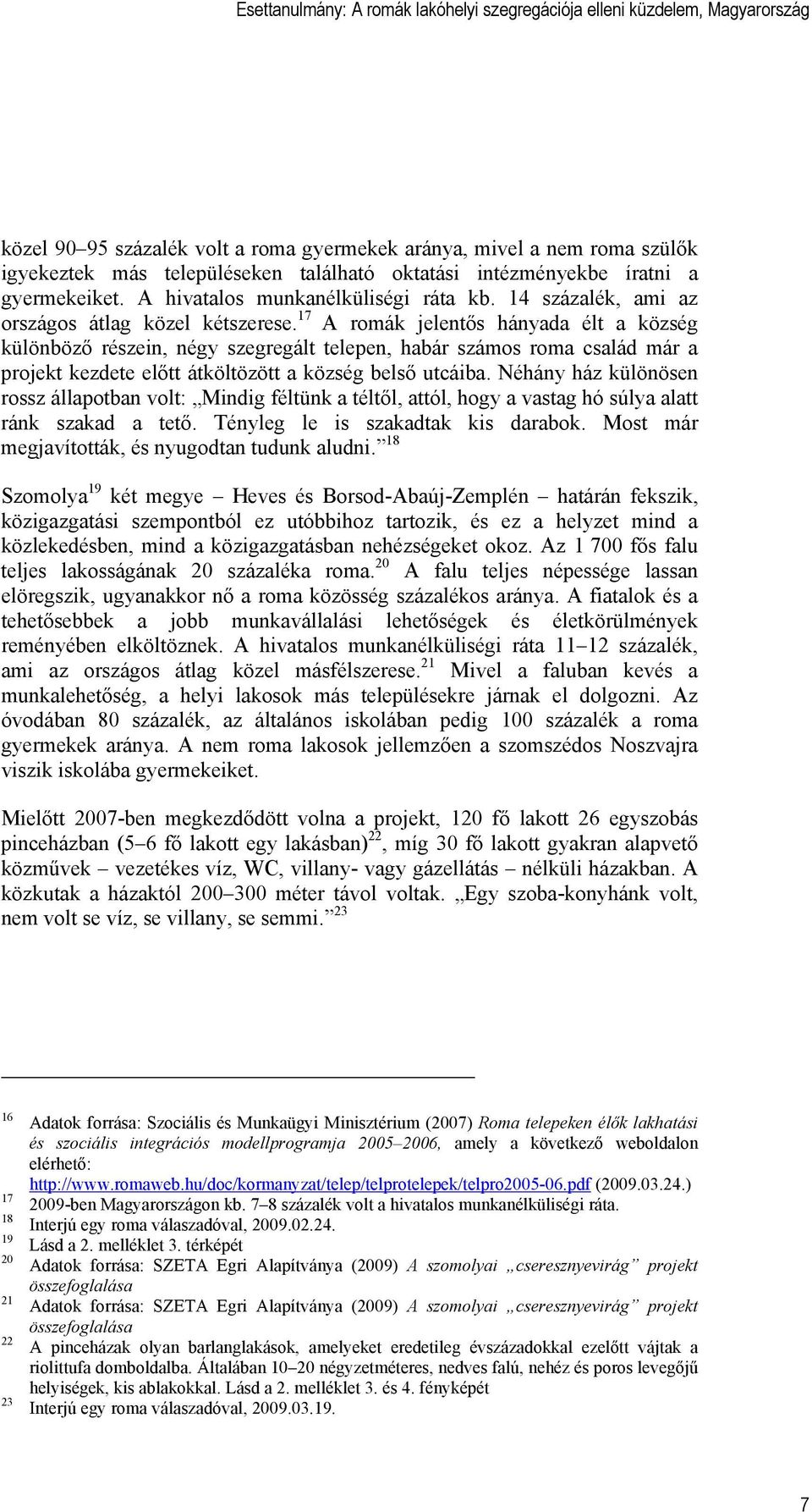 17 A romák jelentős hányada élt a község különböző részein, négy szegregált telepen, habár számos roma család már a projekt kezdete előtt átköltözött a község belső utcáiba.