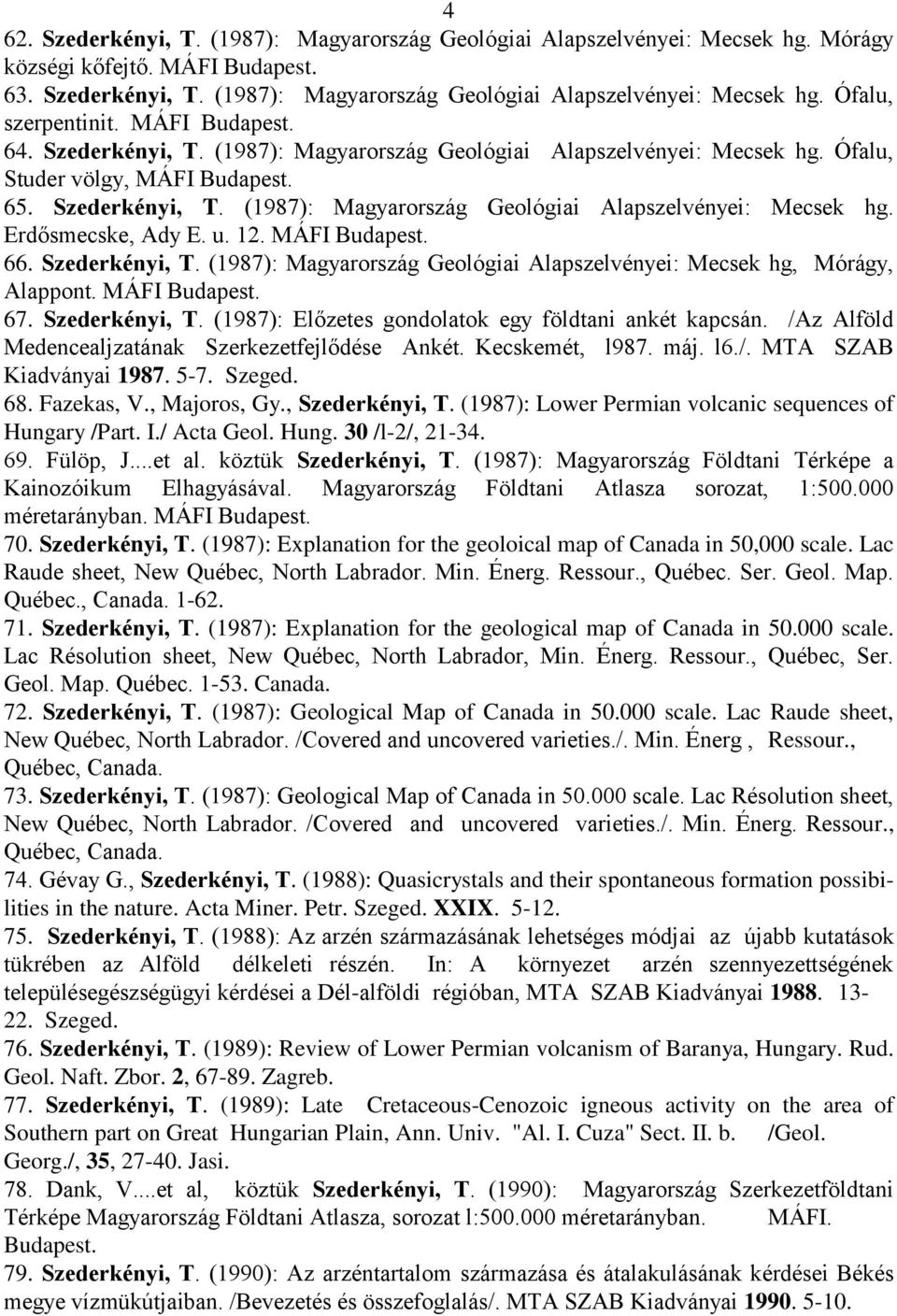 u. 12. MÁFI Budapest. 66. Szederkényi, T. (1987): Magyarország Geológiai Alapszelvényei: Mecsek hg, Mórágy, Alappont. MÁFI Budapest. 67. Szederkényi, T. (1987): Előzetes gondolatok egy földtani ankét kapcsán.
