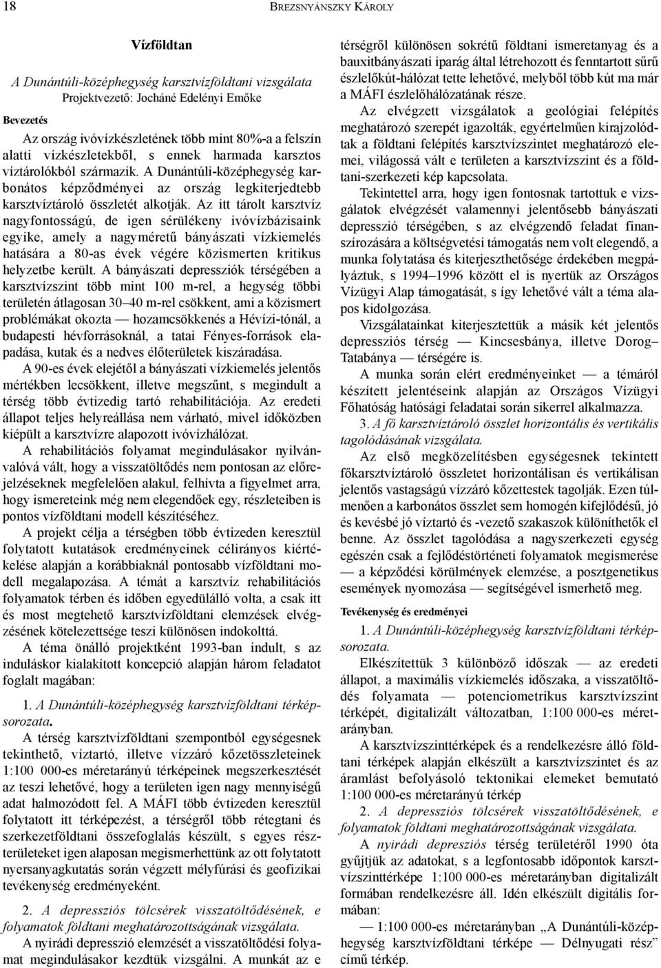 Az itt tárolt karsztvíz nagyfontosságú, de igen sérülékeny ivóvízbázisaink egyike, amely a nagyméretû bányászati vízkiemelés hatására a 80-as évek végére közismerten kritikus helyzetbe került.