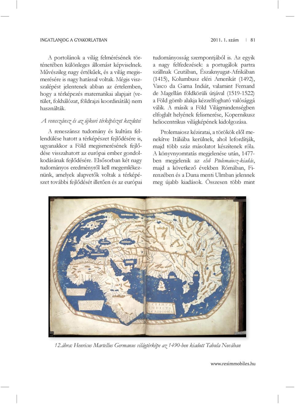 A reneszánsz és az újkori térképészet kezdetei A reneszánsz tudomány és kultúra fellendülése hatott a térképészet fejlődésére is, ugyanakkor a Föld megismerésének fejlődése visszahatott az európai