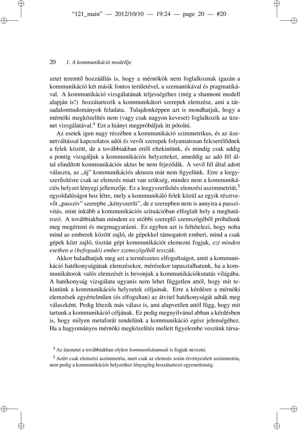 A kommunikáció vizsgálatának teljességéhez (még a shannoni modell alapján is!) hozzátartozik a kommunikátori szerepek elemzése, ami a társadalomtudományok feladata.