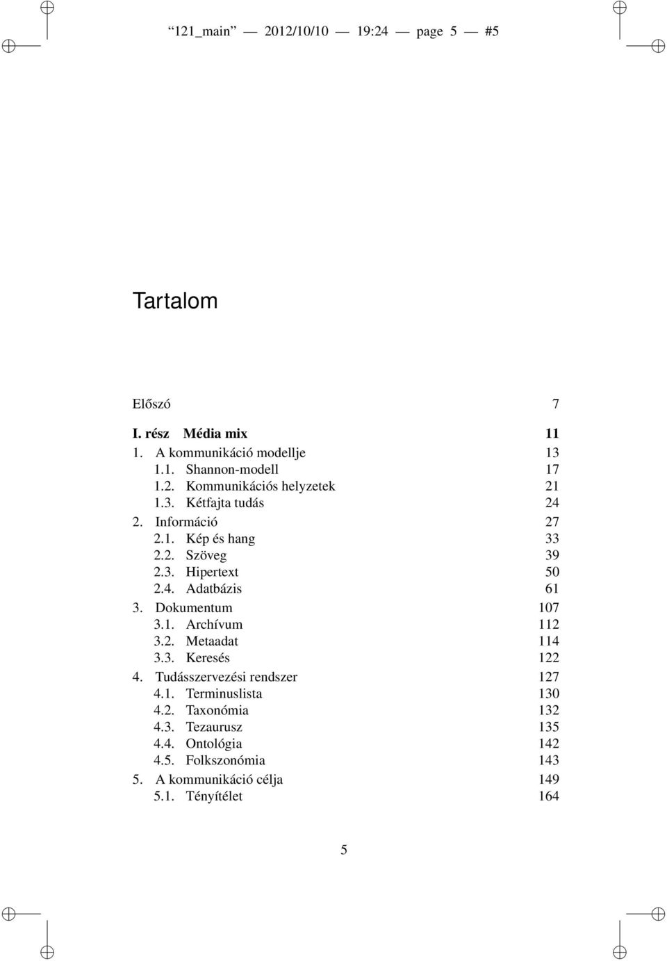 2. Metaadat 114 3.3. Keresés 122 4. Tudásszervezési rendszer 127 4.1. Terminuslista 130 4.2. Taxonómia 132 4.3. Tezaurusz 135 4.4. Ontológia 142 4.