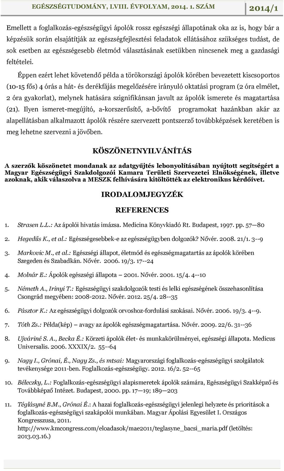 Éppen ezért lehet követendő példa a törökországi ápolók körében bevezetett kiscsoportos (10-15 fős) 4 órás a hát- és derékfájás megelőzésére irányuló oktatási program (2 óra elmélet, 2 óra