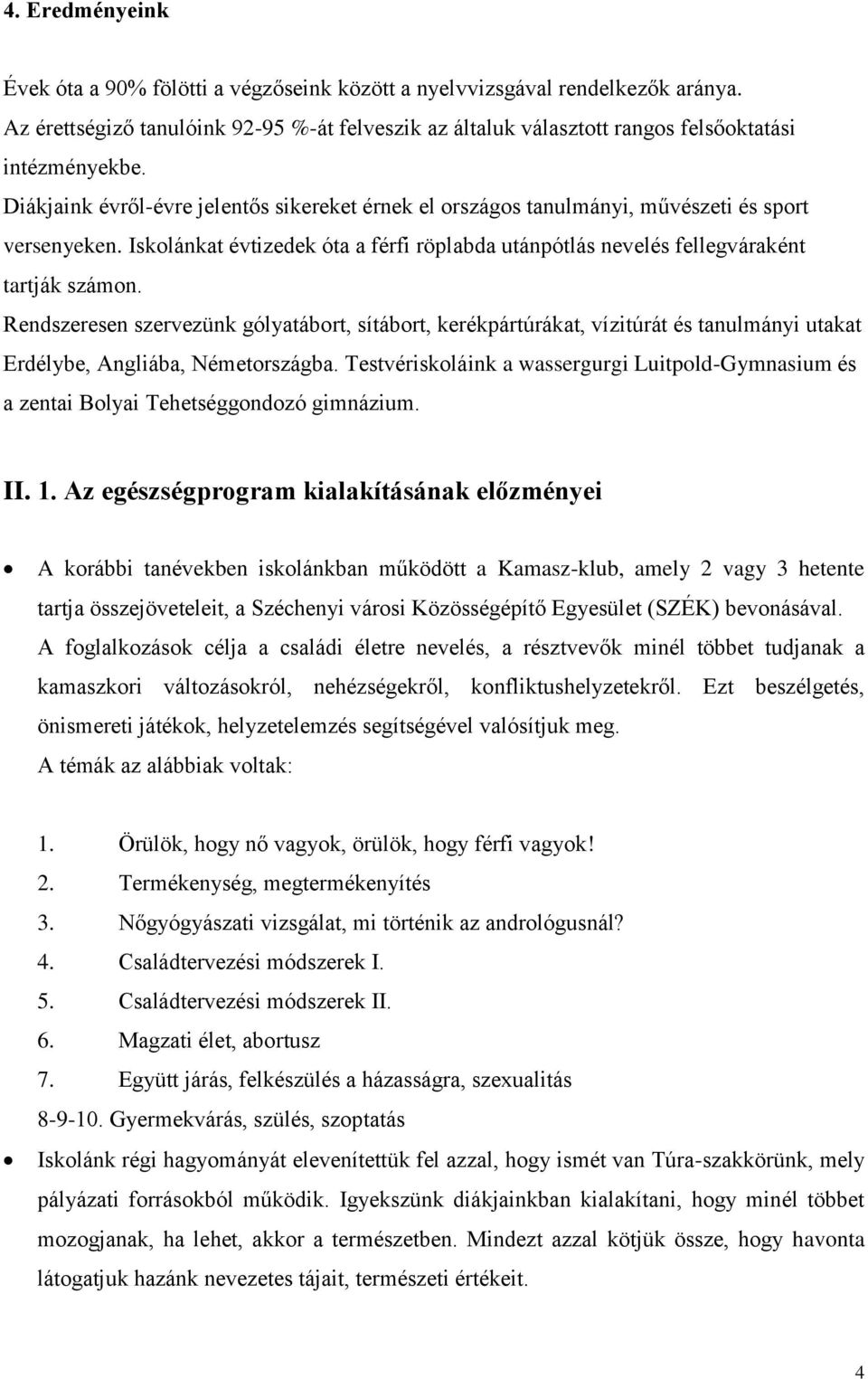 Rendszeresen szervezünk gólyatábort, sítábort, kerékpártúrákat, vízitúrát és tanulmányi utakat Erdélybe, Angliába, Németországba.