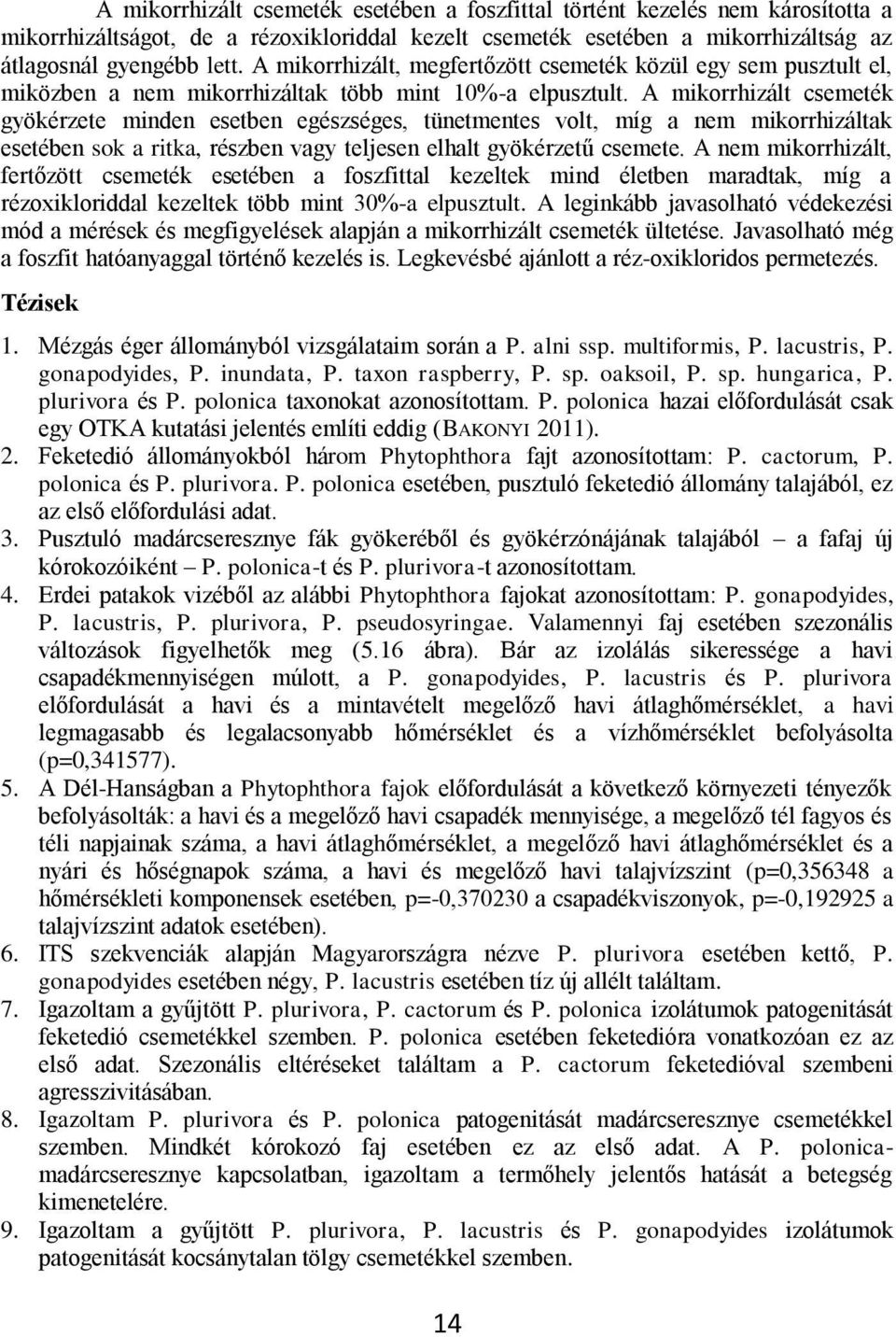 A mikorrhizált csemeték gyökérzete minden esetben egészséges, tünetmentes volt, míg a nem mikorrhizáltak esetében sok a ritka, részben vagy teljesen elhalt gyökérzetű csemete.