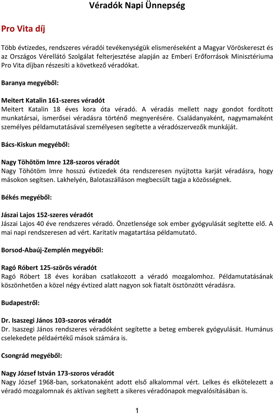 A véradás mellett nagy gondot fordított munkatársai, ismerősei véradásra történő megnyerésére. Családanyaként, nagymamaként személyes példamutatásával személyesen segítette a véradószervezők munkáját.