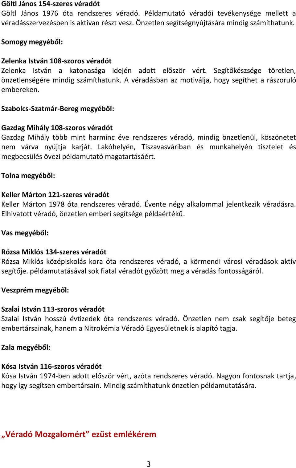 Segítőkészsége töretlen, önzetlenségére mindig számíthatunk. A véradásban az motiválja, hogy segíthet a rászoruló embereken.