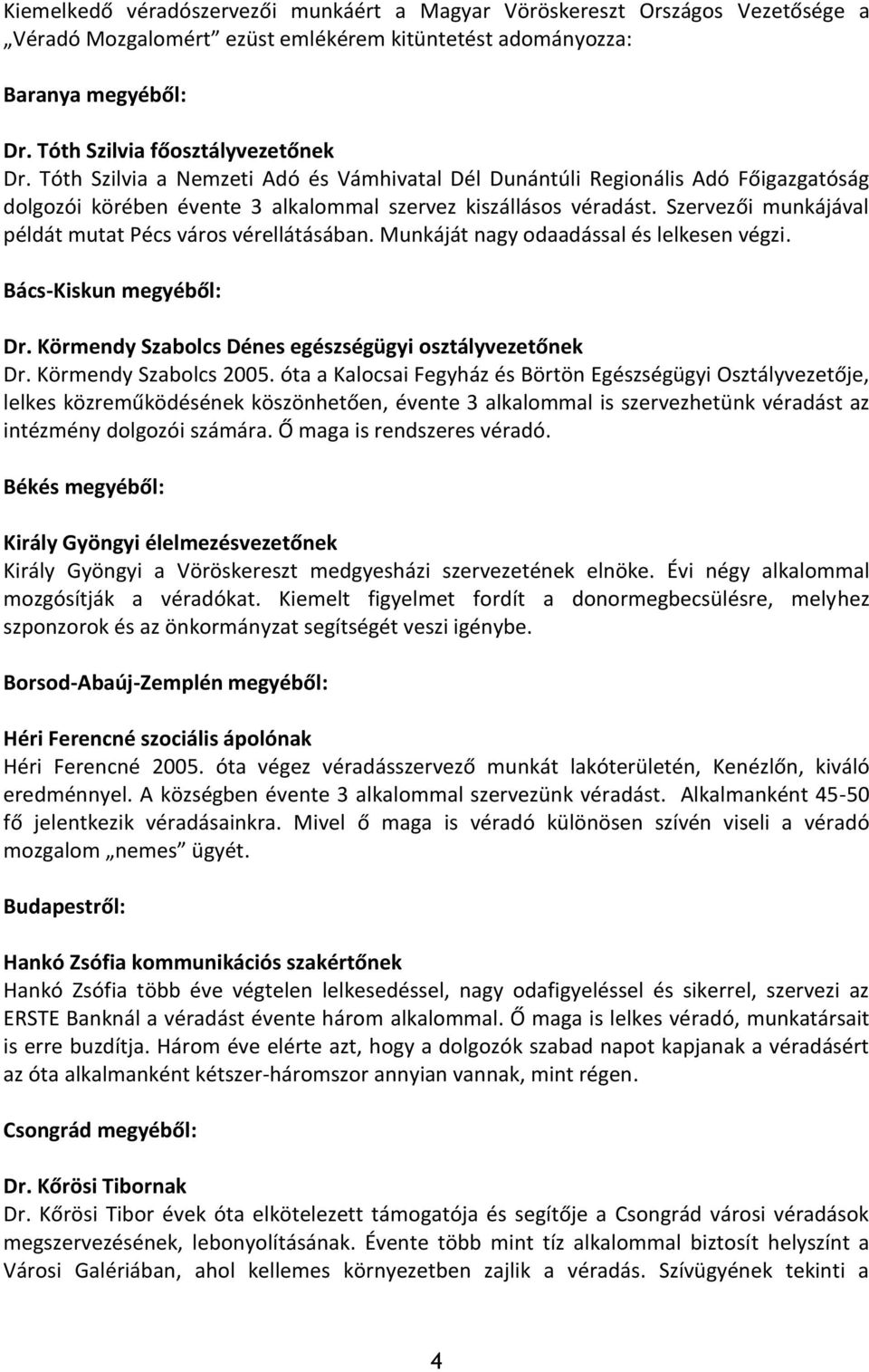 Szervezői munkájával példát mutat Pécs város vérellátásában. Munkáját nagy odaadással és lelkesen végzi. Bács-Kiskun megyéből: Dr. Körmendy Szabolcs Dénes egészségügyi osztályvezetőnek Dr.