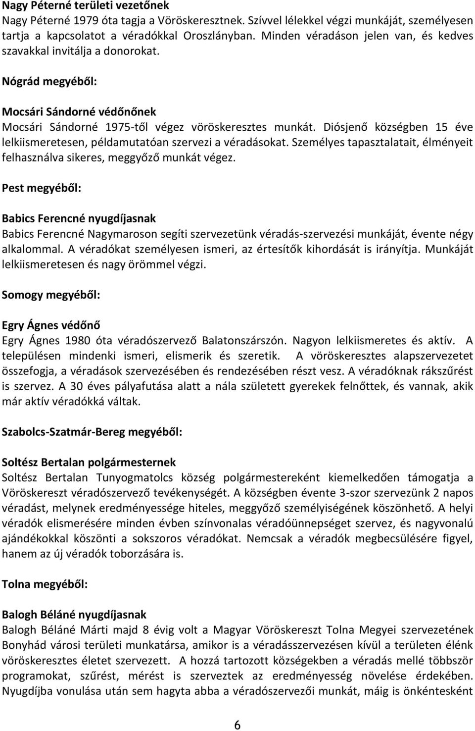 Diósjenő községben 15 éve lelkiismeretesen, példamutatóan szervezi a véradásokat. Személyes tapasztalatait, élményeit felhasználva sikeres, meggyőző munkát végez.