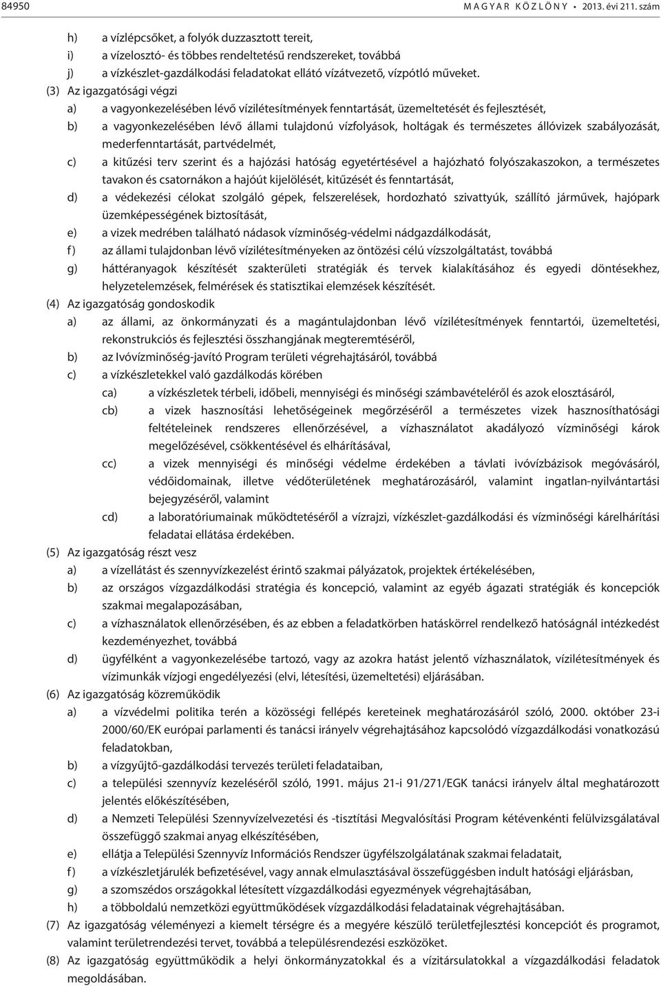 (3) Az igazgatósági végzi a) a vagyonkezelésében lévő vízilétesítmények fenntartását, üzemeltetését és fejlesztését, b) a vagyonkezelésében lévő állami tulajdonú vízfolyások, holtágak és természetes