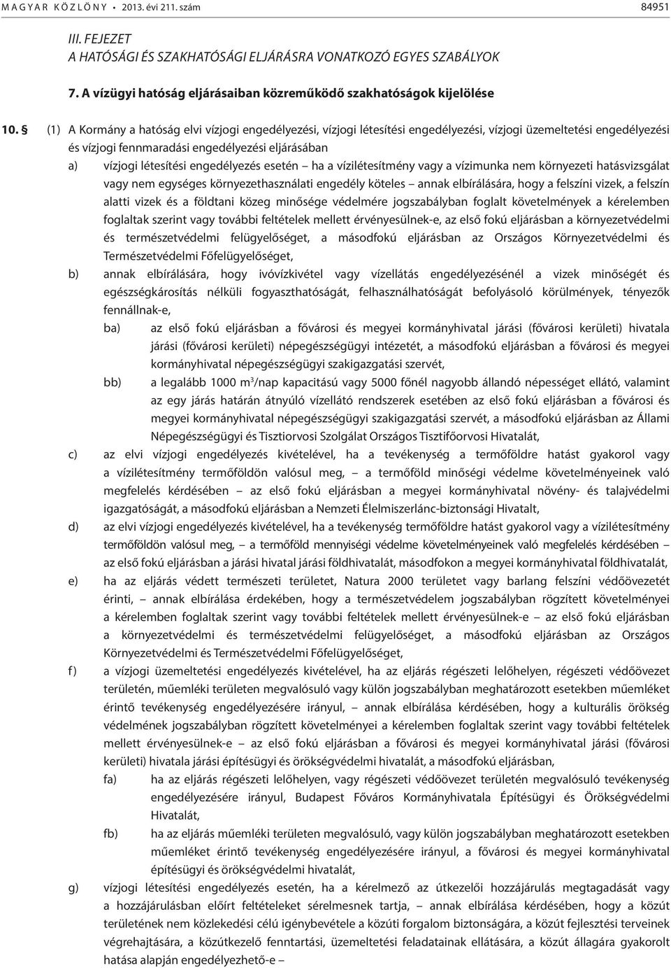 (1) A Kormány a hatóság elvi vízjogi engedélyezési, vízjogi létesítési engedélyezési, vízjogi üzemeltetési engedélyezési és vízjogi fennmaradási engedélyezési eljárásában a) vízjogi létesítési