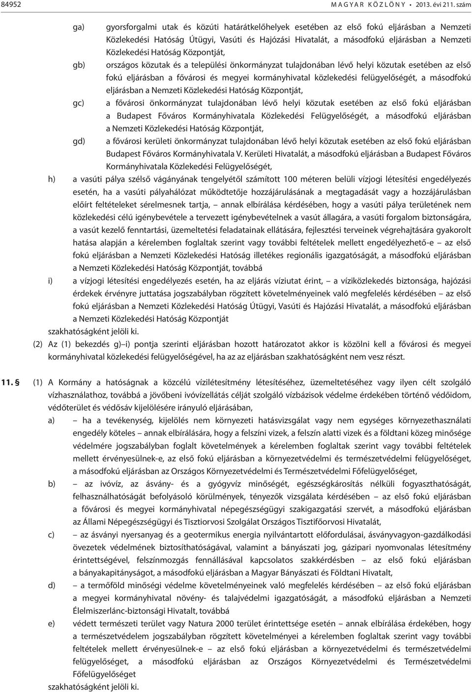 Közlekedési Hatóság Központját, gb) országos közutak és a települési önkormányzat tulajdonában lévő helyi közutak esetében az első fokú eljárásban a fővárosi és megyei kormányhivatal közlekedési