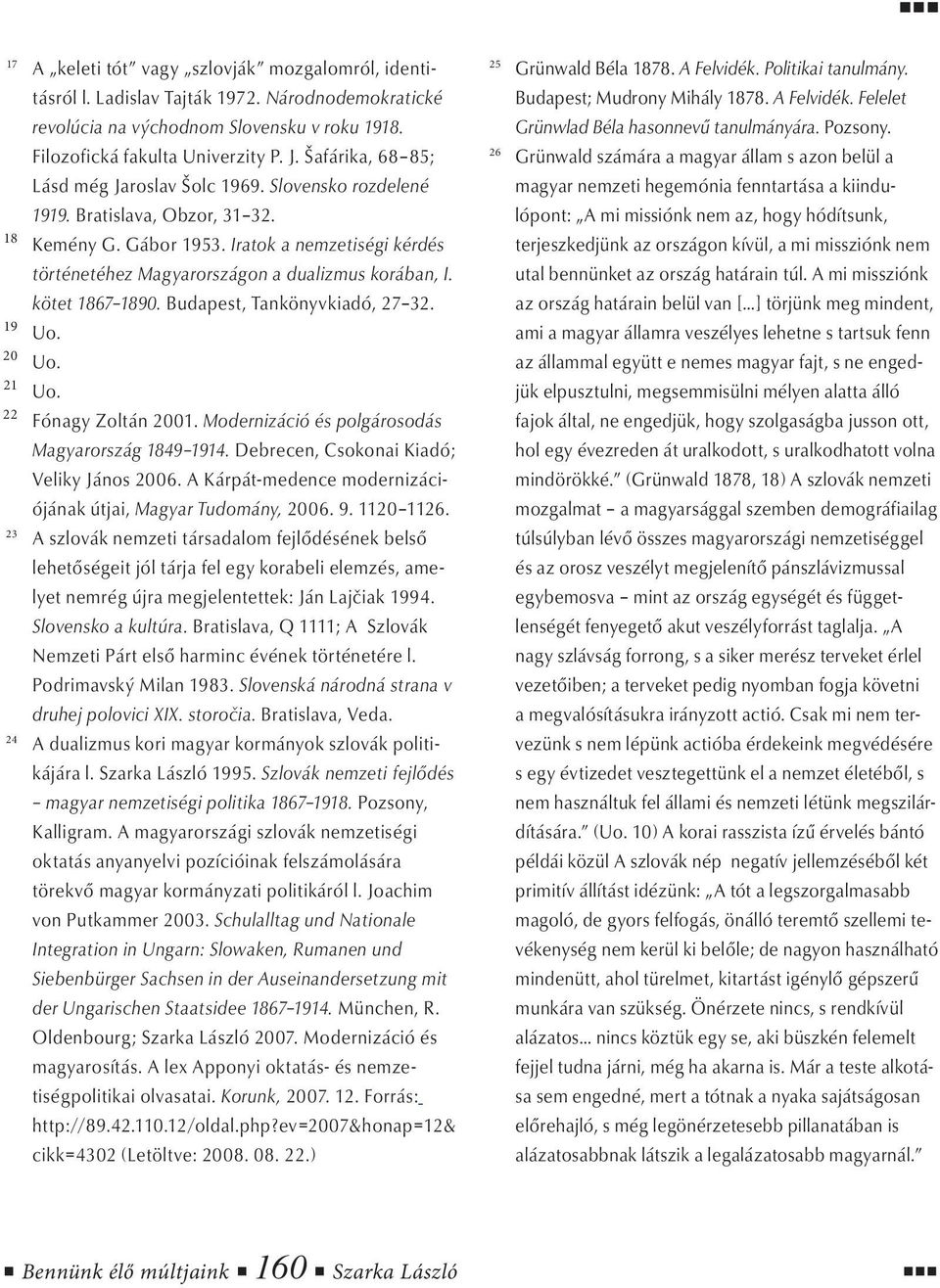 Iratok a nemzetiségi kérdés történetéhez Magyarországon a dualizmus korában, I. kötet 1867 1890. Budapest, Tankönyvkiadó, 27 32. Uo. Uo. Uo. Fónagy Zoltán 2001.