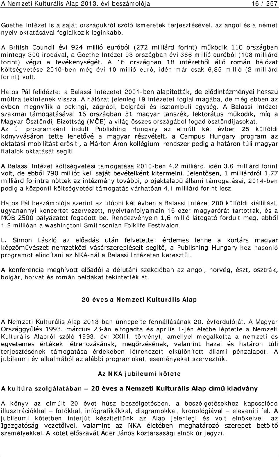 tevékenységét. A 16 országban 18 intézetből álló román hálózat költségvetése 2010-ben még évi 10 millió euró, idén már csak 6,85 millió (2 milliárd forint) volt.