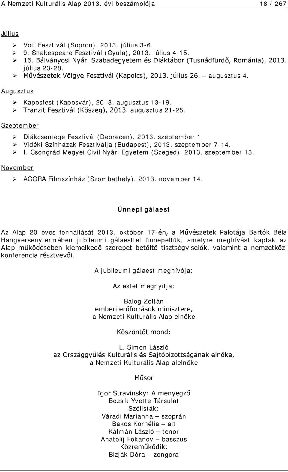 augusztus 13-19. Tranzit Fesztivál (Kőszeg), 2013. augusztus 21-25. Szeptember Diákcsemege Fesztivál (Debrecen), 2013. szeptember 1. Vidéki Színházak Fesztiválja (Budapest), 2013. szeptember 7-14. I.