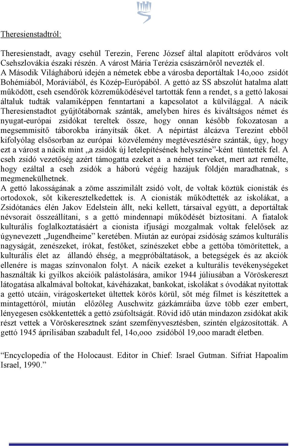 A gettó az SS abszolút hatalma alatt működött, cseh csendőrök közreműködésével tartották fenn a rendet, s a gettó lakosai általuk tudták valamiképpen fenntartani a kapcsolatot a külvilággal.