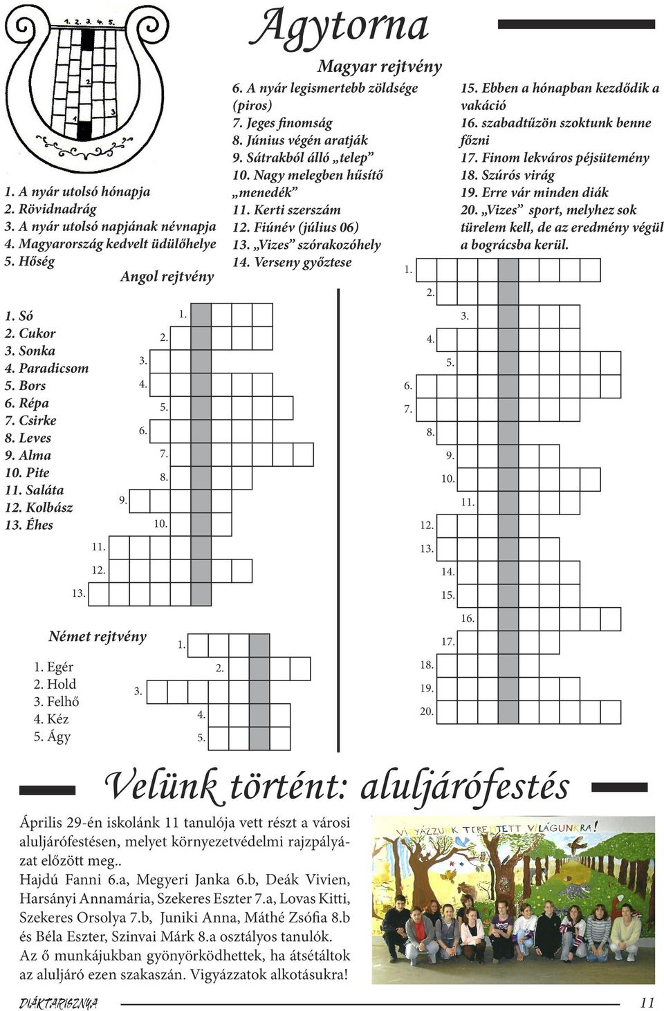 Nagy melegben hűsítő menedék 11. Kerti szerszám 12. Fiúnév (július 06) 13. Vizes szórakozóhely 14. Verseny győztese 15. Ebben a hónapban kezdődik a vakáció 16. szabadtűzön szoktunk benne főzni 17.