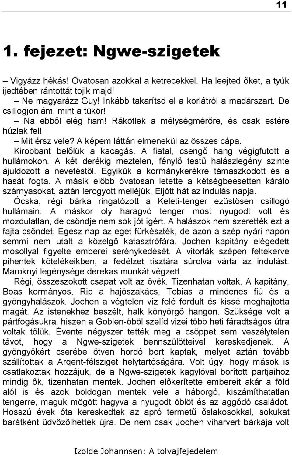 A fiatal, csengő hang végigfutott a hullámokon. A két derékig meztelen, fénylő testű halászlegény szinte ájuldozott a nevetéstől. Egyikük a kormánykerékre támaszkodott és a hasát fogta.