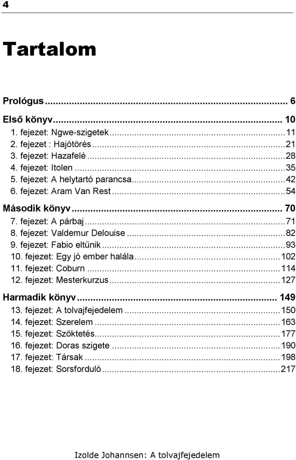 fejezet: Fabio eltűnik... 93 10. fejezet: Egy jó ember halála... 102 11. fejezet: Coburn... 114 12. fejezet: Mesterkurzus... 127 Harmadik könyv... 149 13.