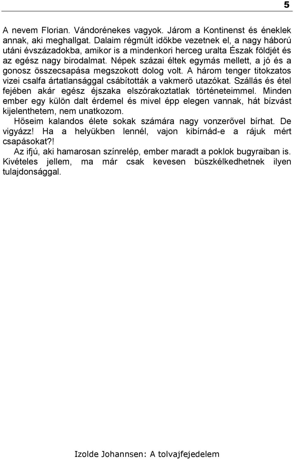 Népek százai éltek egymás mellett, a jó és a gonosz összecsapása megszokott dolog volt. A három tenger titokzatos vizei csalfa ártatlansággal csábították a vakmerő utazókat.