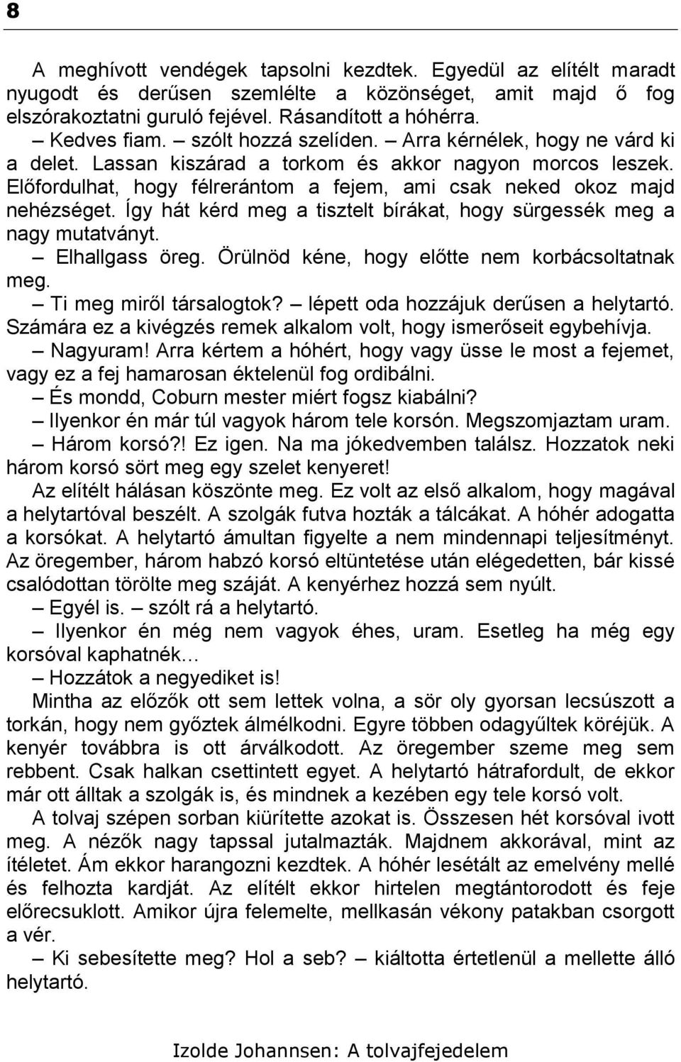 Így hát kérd meg a tisztelt bírákat, hogy sürgessék meg a nagy mutatványt. Elhallgass öreg. Örülnöd kéne, hogy előtte nem korbácsoltatnak meg. Ti meg miről társalogtok?