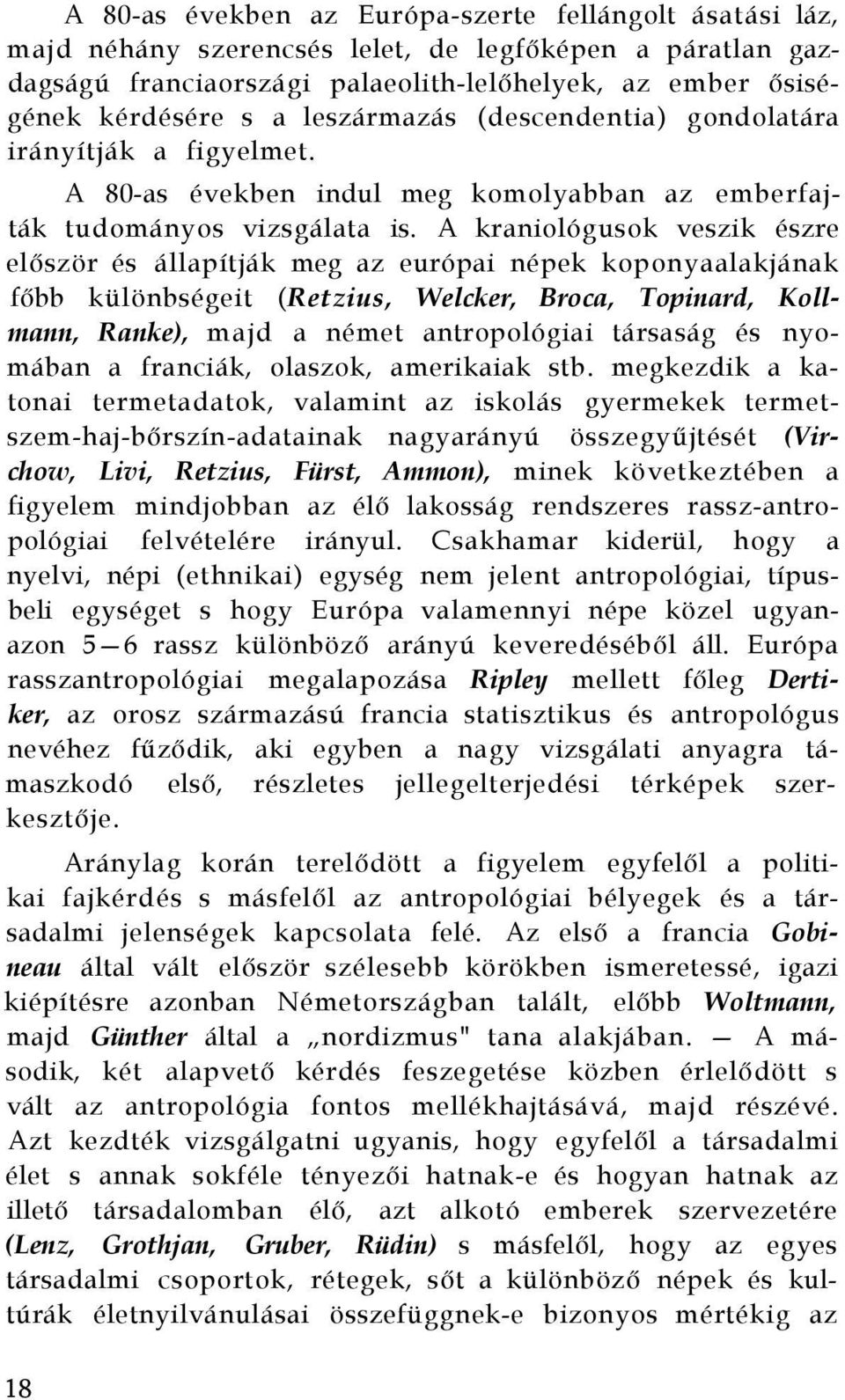 A kraniológusok veszik észre először és állapítják meg az európai népek koponyaalakjának főbb különbségeit (Retzius, Welcker, Broca, Topinard, Kollmann, Ranke), majd a német antropológiai társaság és