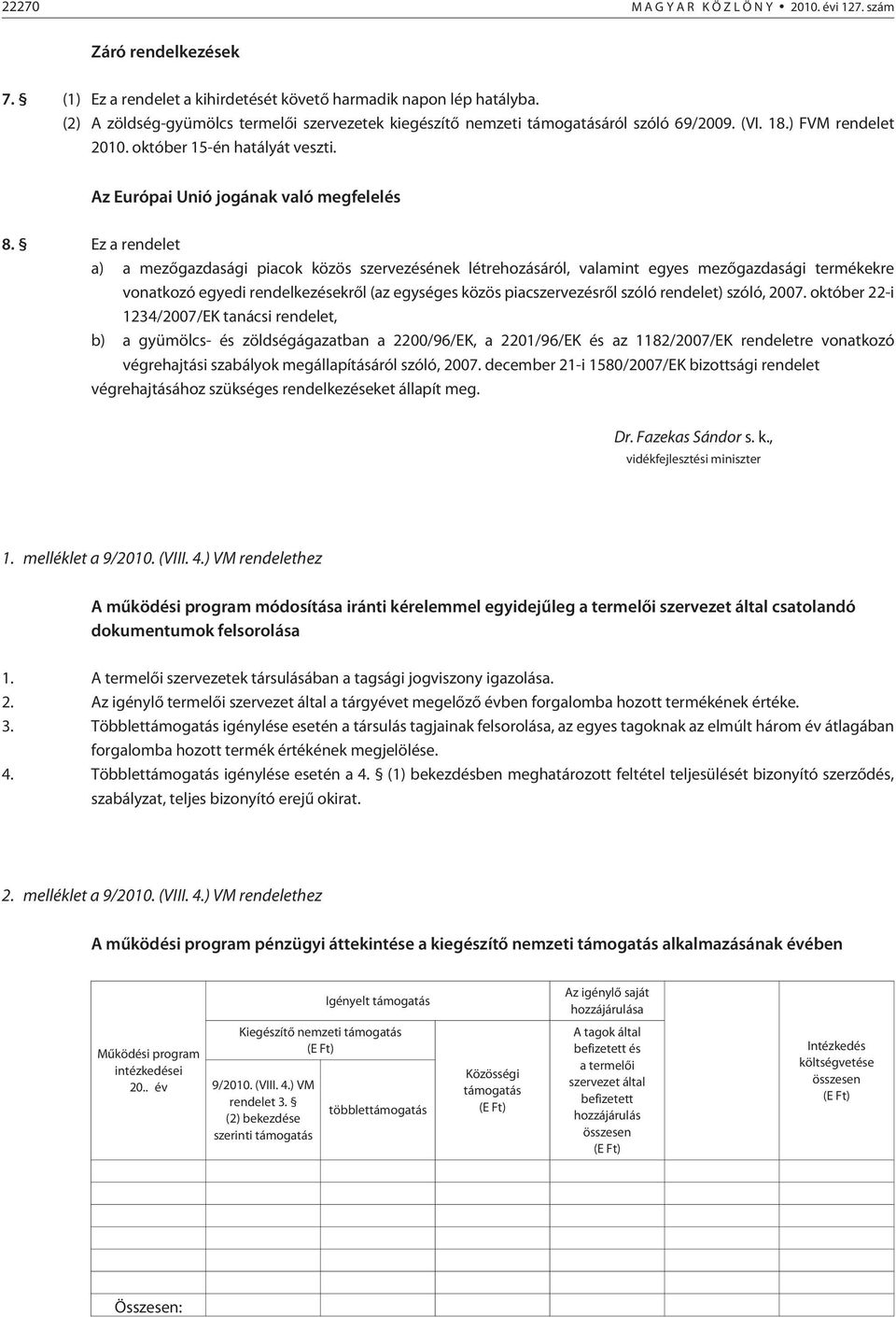 Ez a rendelet a) a mezõgazdasági piacok közös szervezésének létrehozásáról, valamint egyes mezõgazdasági termékekre vonatkozó egyedi rendelkezésekrõl (az egységes közös piacszervezésrõl szóló