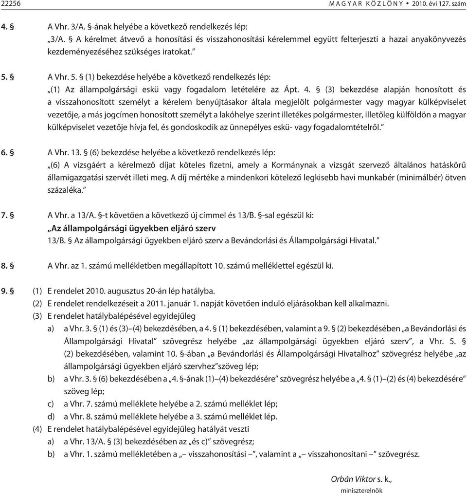 A Vhr. 5. (1) bekezdése helyébe a következõ rendelkezés lép: (1) Az állampolgársági eskü vagy fogadalom letételére az Ápt. 4.