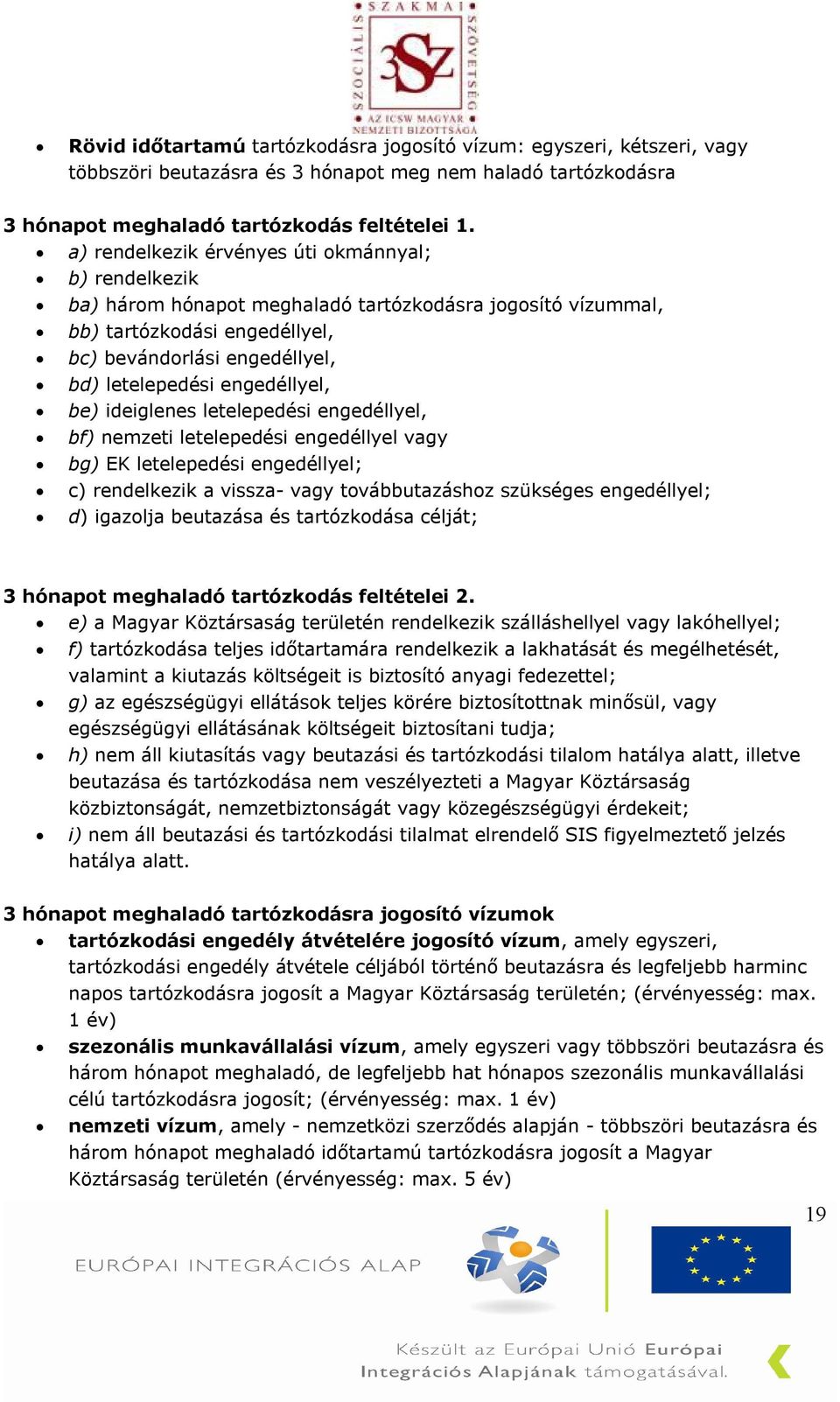 engedéllyel, be) ideiglenes letelepedési engedéllyel, bf) nemzeti letelepedési engedéllyel vagy bg) EK letelepedési engedéllyel; c) rendelkezik a vissza- vagy továbbutazáshoz szükséges engedéllyel;