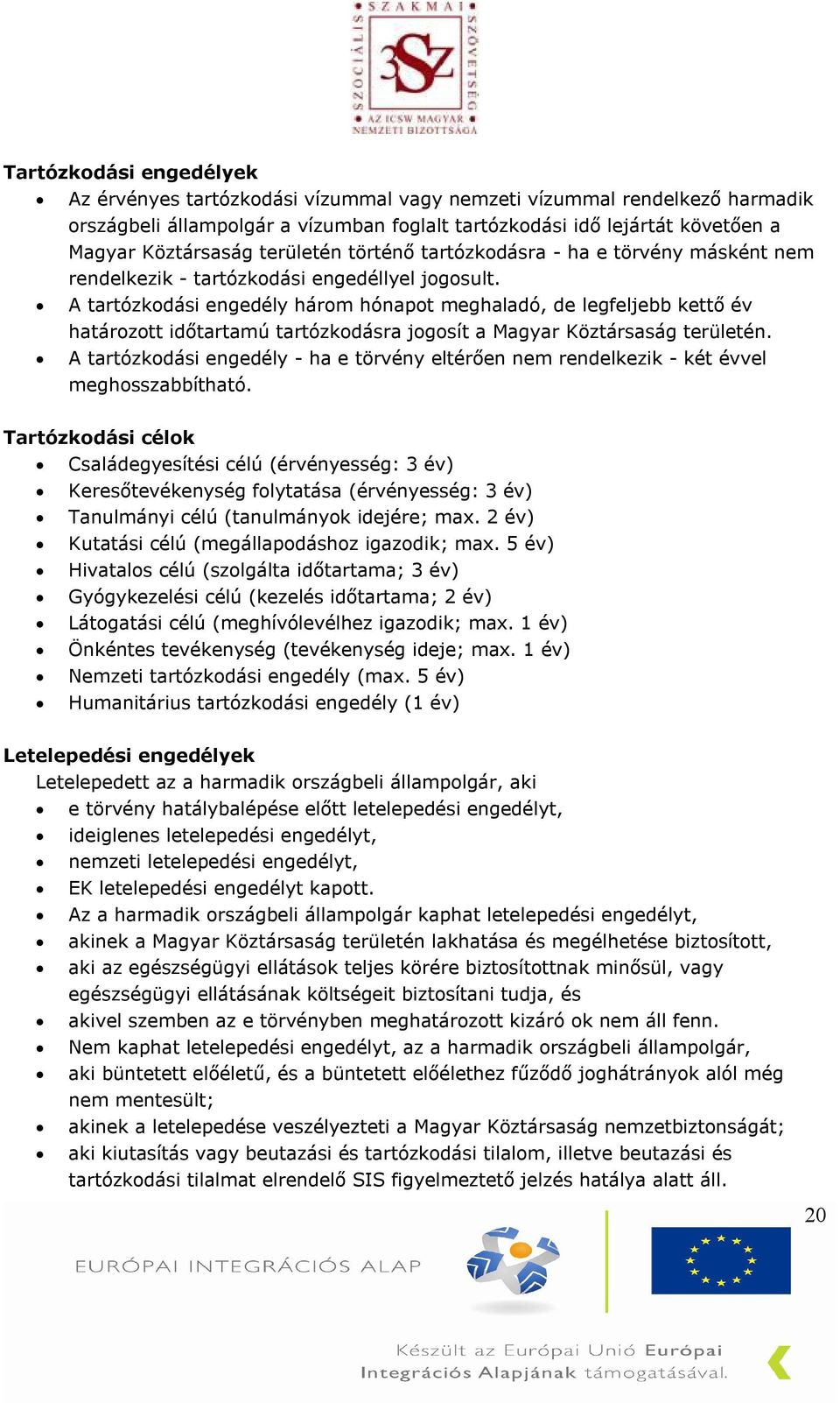 A tartózkodási engedély három hónapot meghaladó, de legfeljebb kettő év határozott időtartamú tartózkodásra jogosít a Magyar Köztársaság területén.