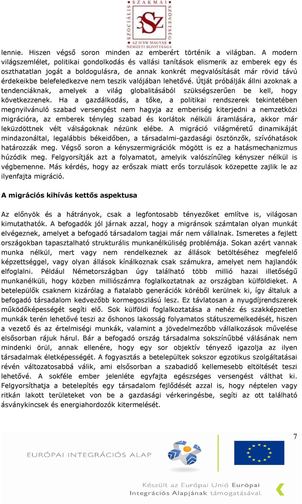 belefeledkezve nem teszik valójában lehetővé. Útját próbálják állni azoknak a tendenciáknak, amelyek a világ globalitásából szükségszerűen be kell, hogy következzenek.