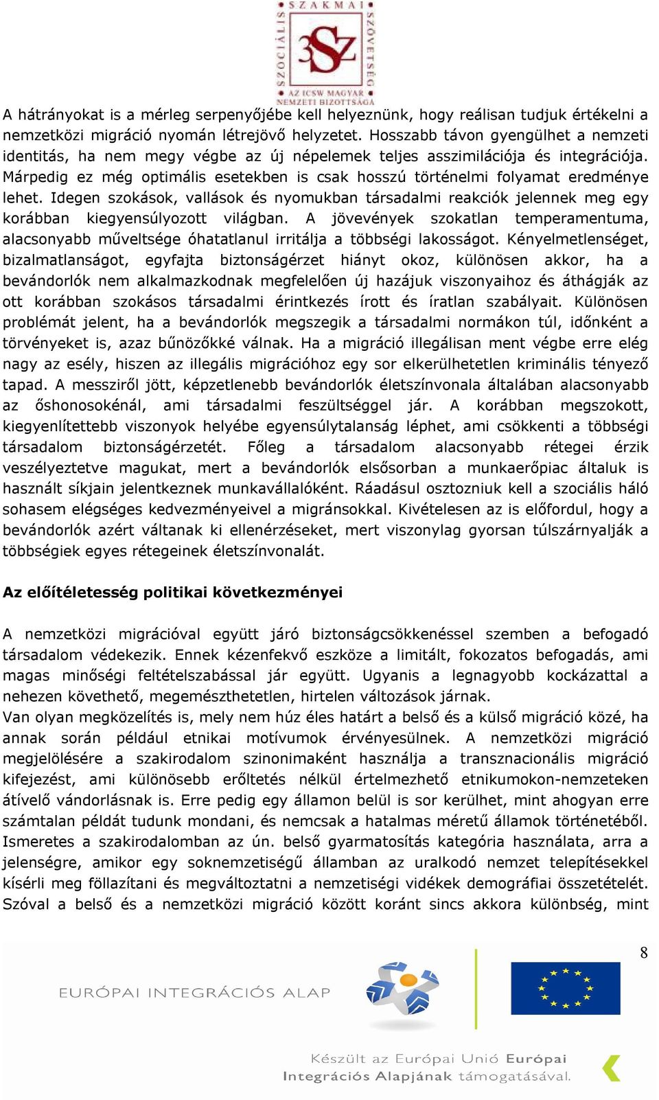 Márpedig ez még optimális esetekben is csak hosszú történelmi folyamat eredménye lehet. Idegen szokások, vallások és nyomukban társadalmi reakciók jelennek meg egy korábban kiegyensúlyozott világban.