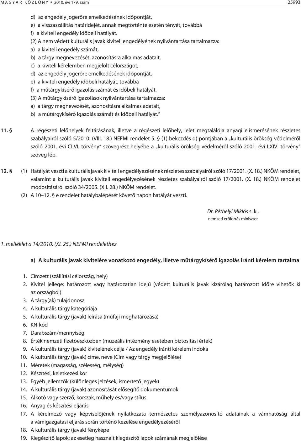 (2) A nem védett kulturális javak kiviteli engedélyének nyilvántartása tartalmazza: a) a kiviteli engedély számát, b) a tárgy megnevezését, azonosításra alkalmas adatait, c) a kiviteli kérelemben