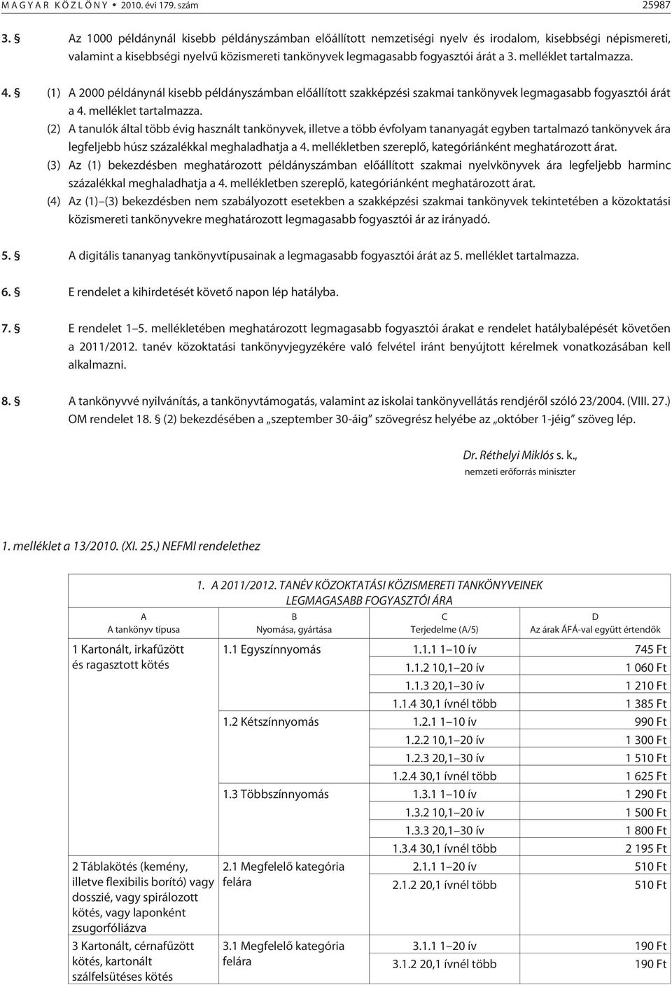 melléklet tartalmazza. 4. (1) A 2000 példánynál kisebb példányszámban elõállított szakképzési szakmai tankönyvek legmagasabb fogyasztói árát a 4. melléklet tartalmazza.