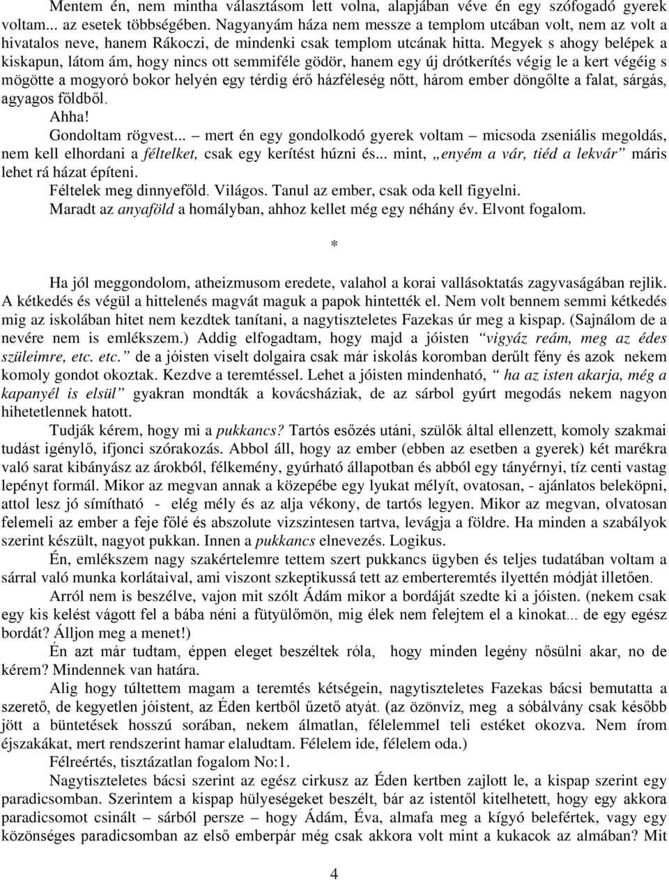 Megyek s ahogy belépek a kiskapun, látom ám, hogy nincs ott semmiféle gödör, hanem egy új drótkerítés végig le a kert végéig s mögötte a mogyoró bokor helyén egy térdig érő házféleség nőtt, három