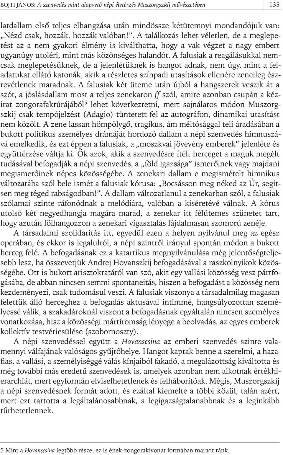 A falusiak a reagálásukkal nemcsak meglepetésüknek, de a jelenlétüknek is hangot adnak, nem úgy, mint a feladatukat ellátó katonák, akik a részletes színpadi utasítások ellenére zeneileg