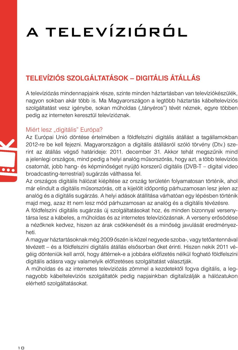 Miért lesz digitális Európa? Az Európai Unió döntése értelmében a földfelszíni digitális átállást a tagállamokban 2012-re be kell fejezni. Magyarországon a digitális átállásról szóló törvény (Dtv.