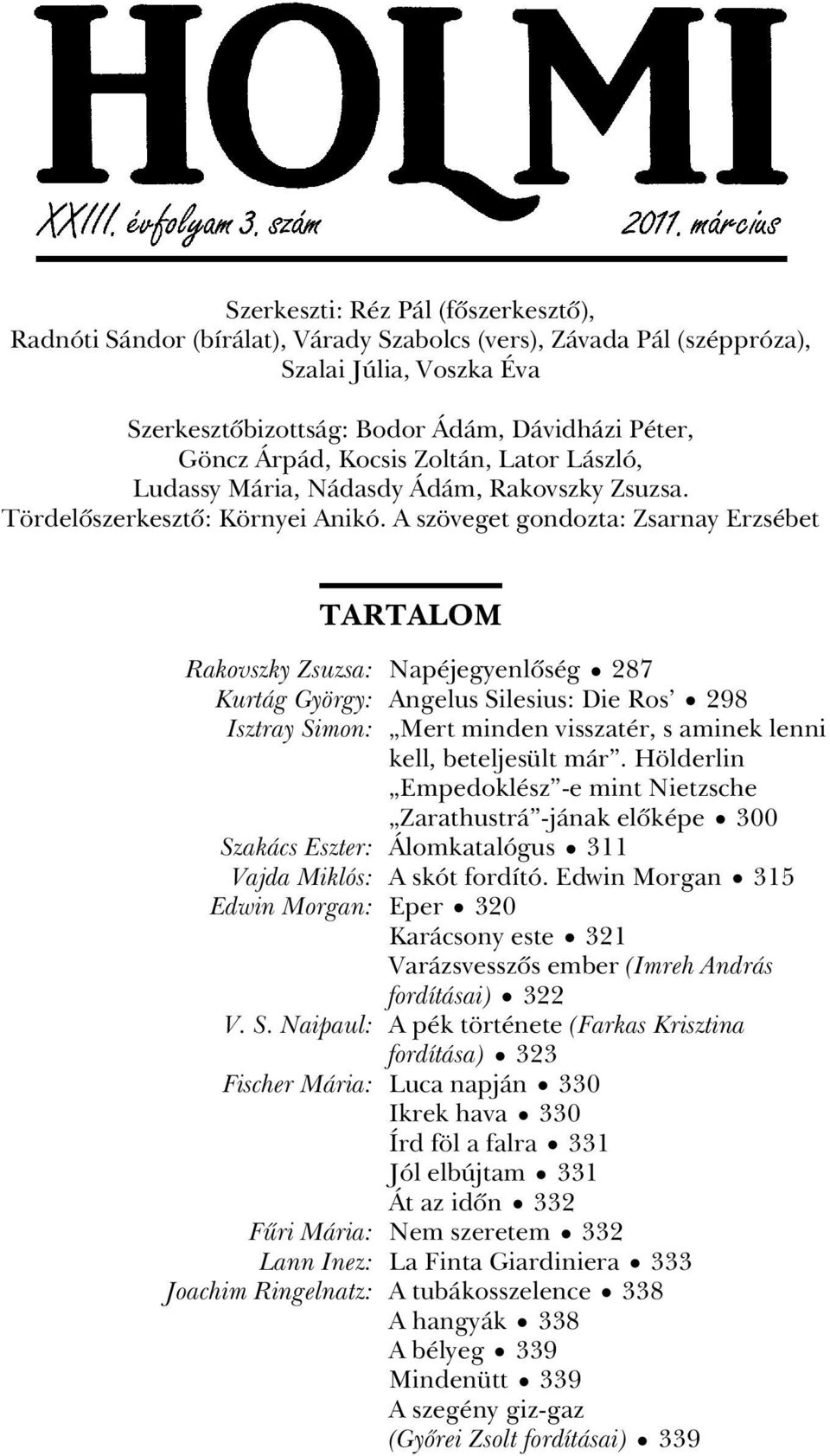 A szöveget gondozta: Zsarnay Erzsébet TARTALOM Rakovszky Zsuzsa: Napéjegyenlôség 287 Kurtág György: Angelus Silesius: Die Ros 298 Isztray Simon: Mert minden visszatér, s aminek lenni kell,