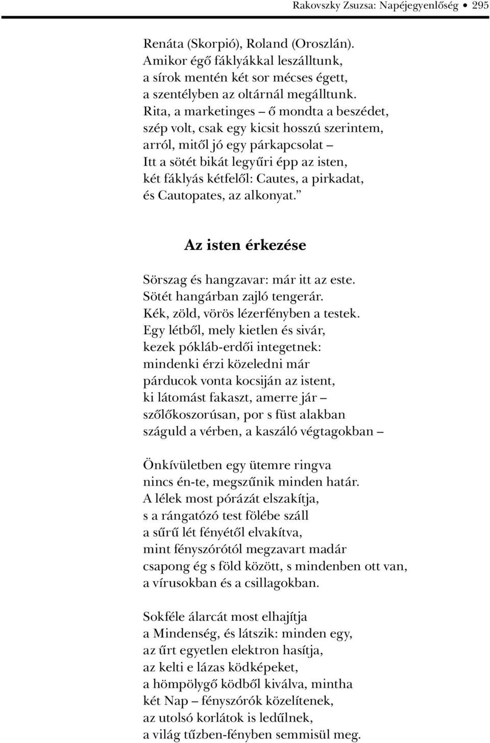 pirkadat, és Cautopates, az alkonyat. Az isten érkezése Sörszag és hangzavar: már itt az este. Sötét hangárban zajló tengerár. Kék, zöld, vörös lézerfényben a testek.