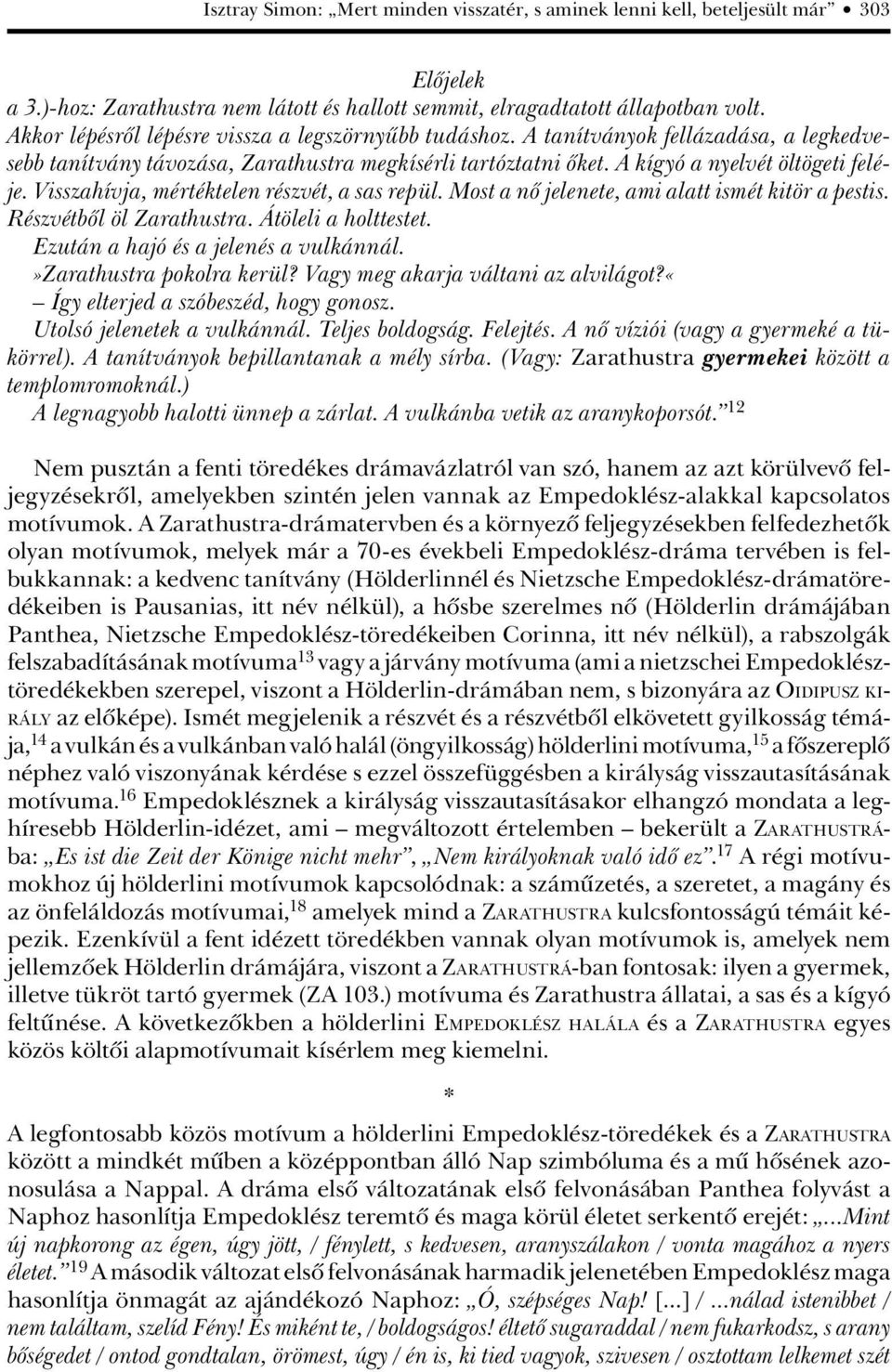 Visszahívja, mértéktelen részvét, a sas repül. Most a nô jelenete, ami alatt ismét kitör a pestis. Részvétbôl öl Zarathustra. Átöleli a holttestet. Ezután a hajó és a jelenés a vulkánnál.