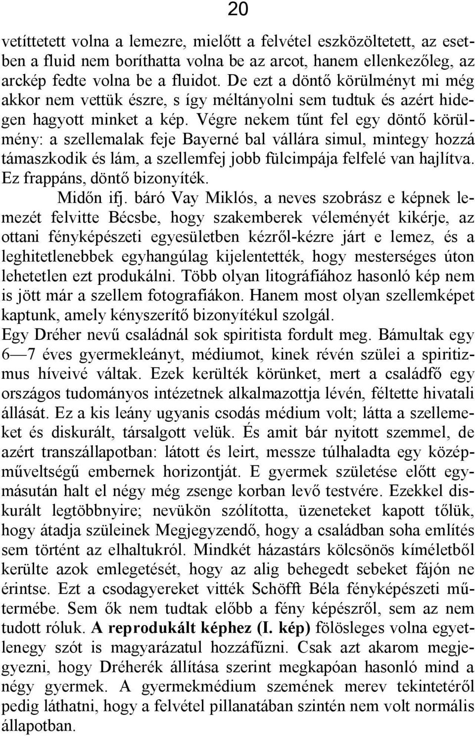 Végre nekem tűnt fel egy döntő körülmény: a szellemalak feje Bayerné bal vállára simul, mintegy hozzá támaszkodik és lám, a szellemfej jobb fülcimpája felfelé van hajlítva.