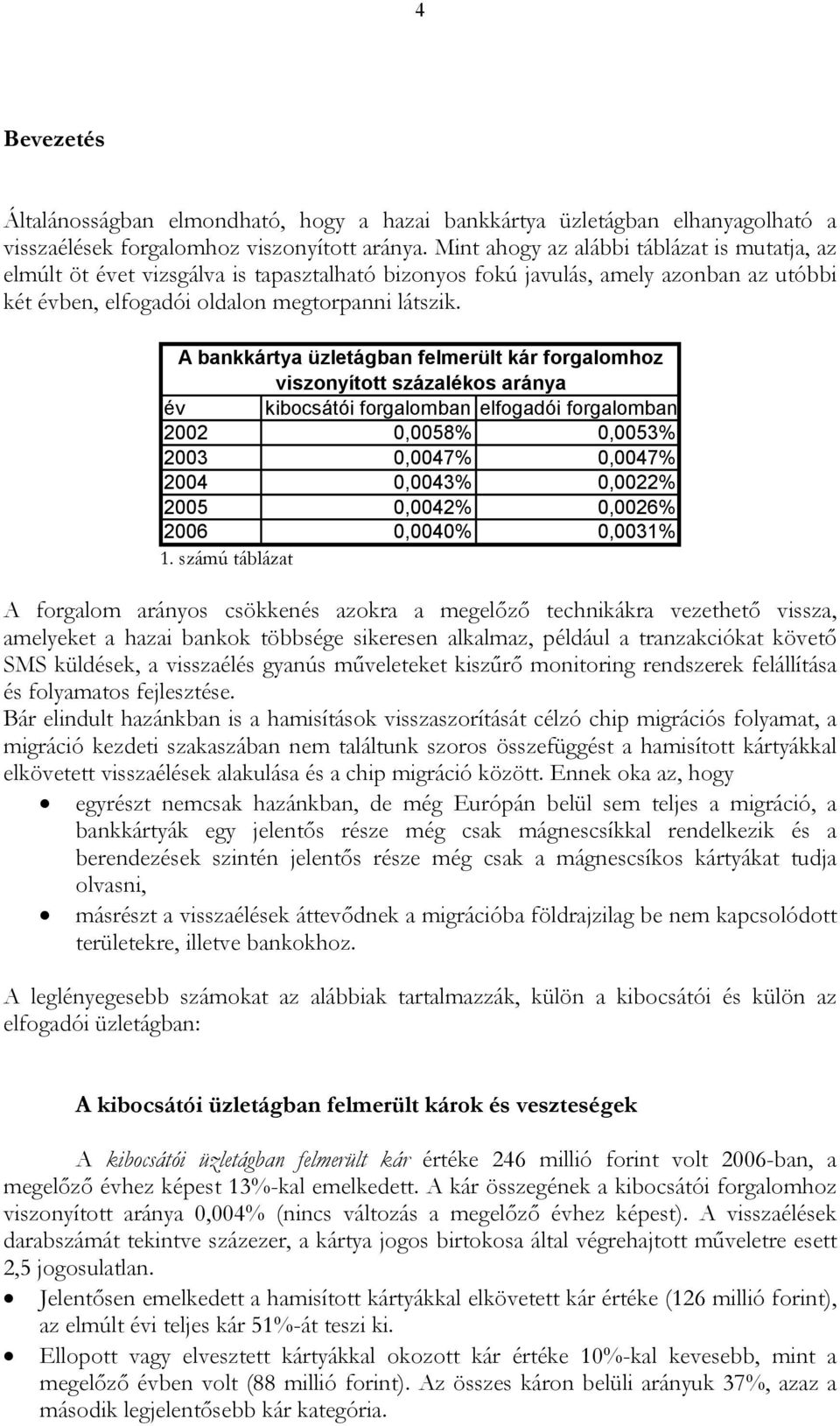 A bankkártya üzletágban felmerült kár forgalomhoz viszonyított százalékos aránya év kibocsátói forgalomban elfogadói forgalomban 2002 0,0058% 0,0053% 2003 0,0047% 0,0047% 2004 0,0043% 0,0022% 2005