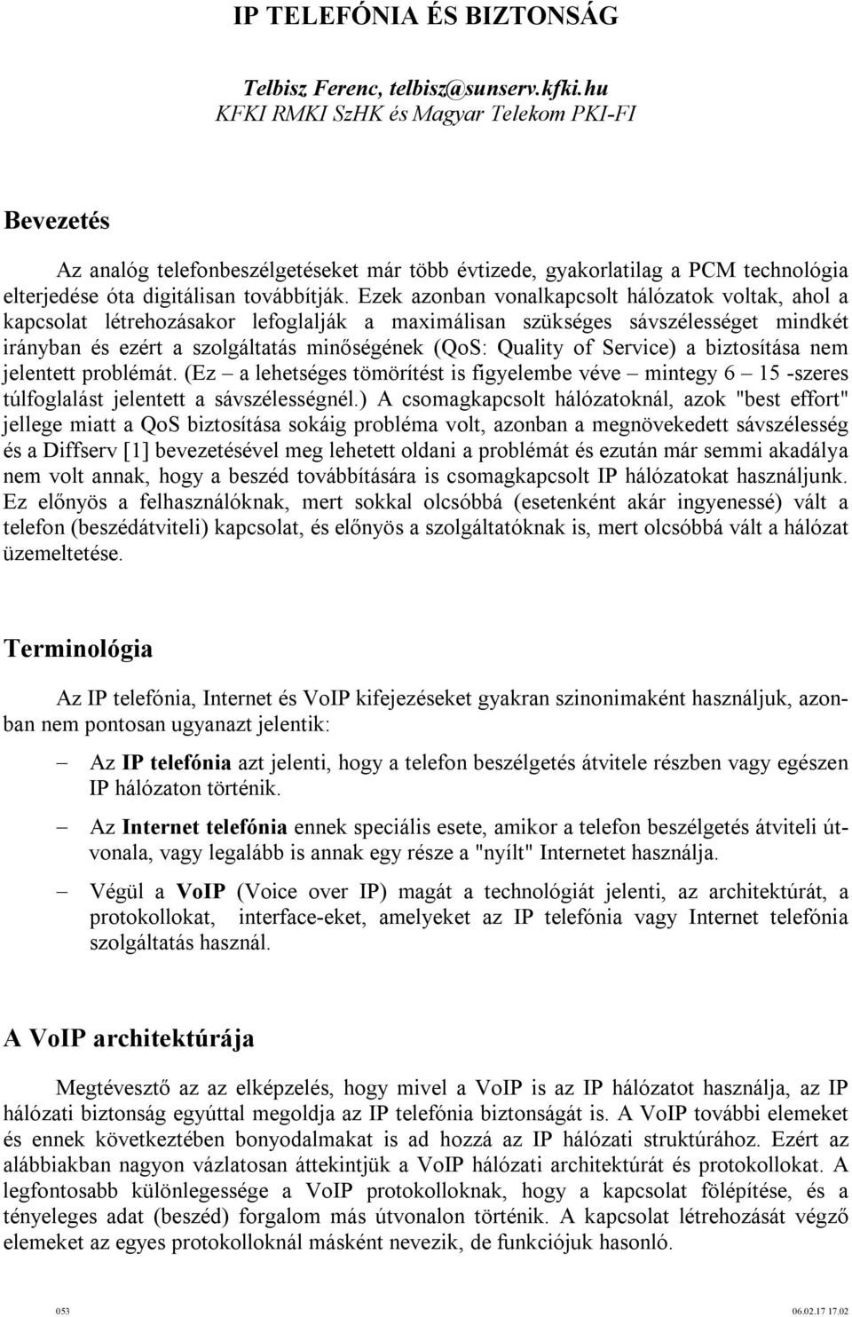 Ezek azonban vonalkapcsolt hálózatok voltak, ahol a kapcsolat létrehozásakor lefoglalják a maximálisan szükséges sávszélességet mindkét irányban és ezért a szolgáltatás minőségének (QoS: Quality of